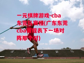 一元棋牌游戏-cba东莞队赛程(广东东莞cba赛程表下一场对阵那个对)