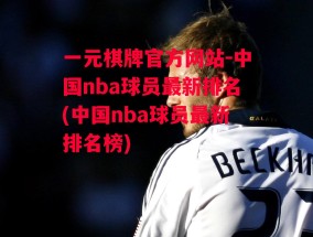 一元棋牌官方网站-中国nba球员最新排名(中国nba球员最新排名榜)